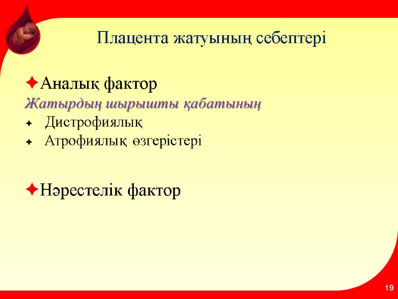 Плацента жатуының себептері Аналық фактор  Жатырдың шырышты қабатының  Дистрофиялық Атрофиялық өзгерістері 